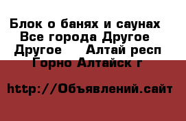 Блок о банях и саунах - Все города Другое » Другое   . Алтай респ.,Горно-Алтайск г.